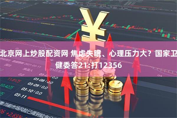 北京网上炒股配资网 焦虑失眠、心理压力大？国家卫健委答21:打12356