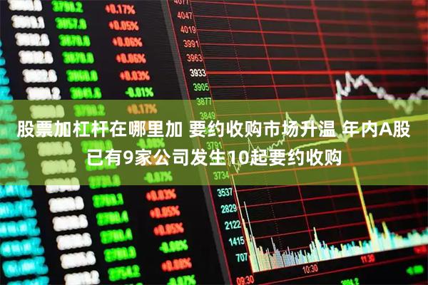 股票加杠杆在哪里加 要约收购市场升温 年内A股已有9家公司发生10起要约收购