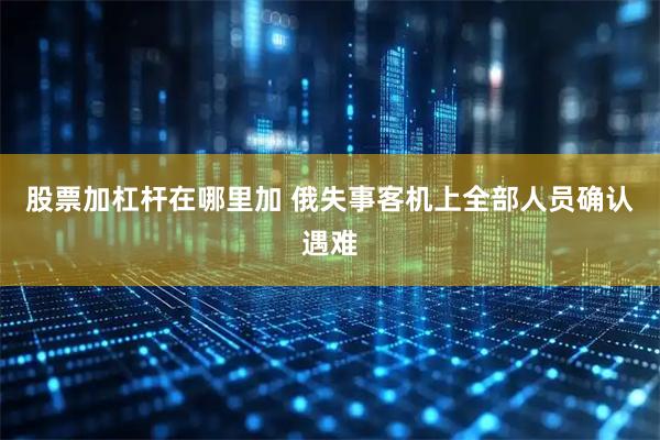 股票加杠杆在哪里加 俄失事客机上全部人员确认遇难