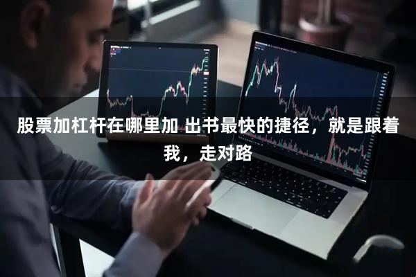 股票加杠杆在哪里加 出书最快的捷径，就是跟着我，走对路