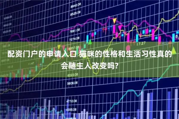 配资门户的申请入口 猫咪的性格和生活习性真的会随主人改变吗?