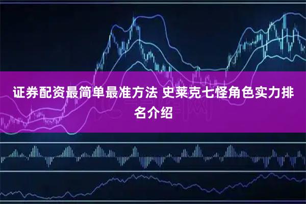 证券配资最简单最准方法 史莱克七怪角色实力排名介绍