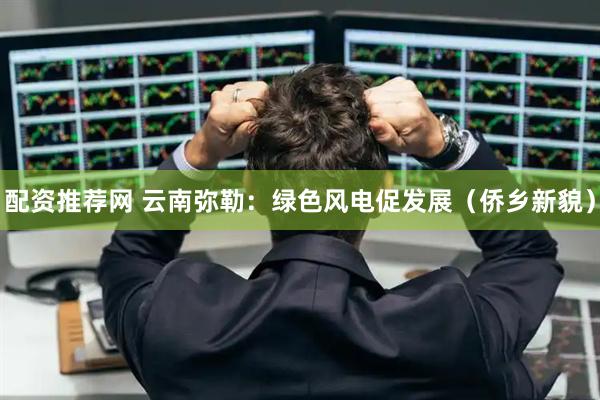 配资推荐网 云南弥勒：绿色风电促发展（侨乡新貌）