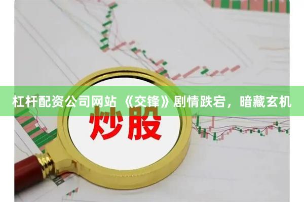 杠杆配资公司网站 《交锋》剧情跌宕，暗藏玄机
